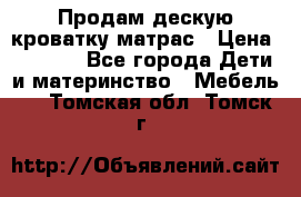 Продам дескую кроватку матрас › Цена ­ 3 000 - Все города Дети и материнство » Мебель   . Томская обл.,Томск г.